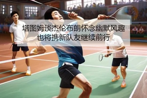 塔图姆谈杰伦布朗怀念幽默风趣 也将携新队友继续前行